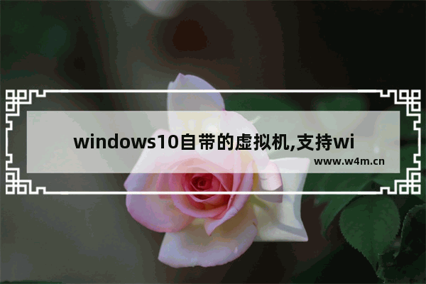 windows10自带的虚拟机,支持win10的虚拟机