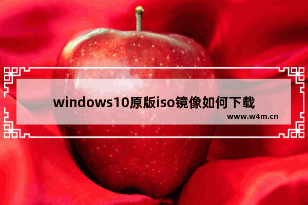 windows10原版iso镜像如何下载,win10原版系统iso镜像下载