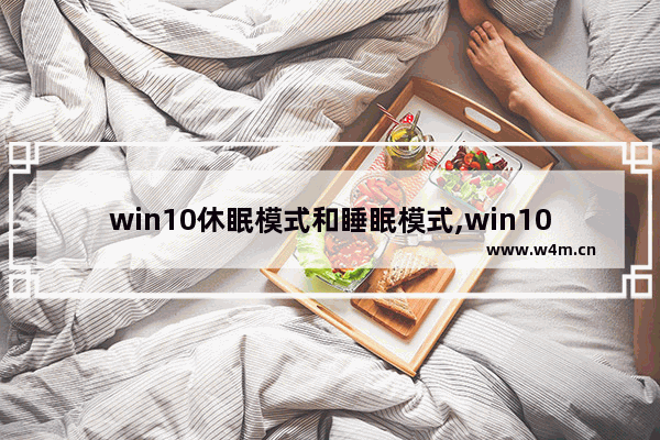 win10休眠模式和睡眠模式,win10设置了睡眠但是无法进入睡眠