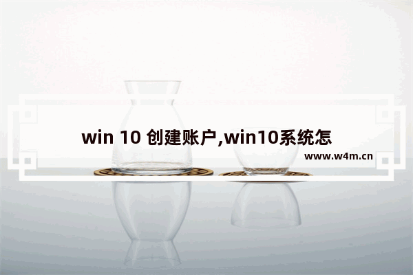 win 10 创建账户,win10系统怎么创建账户