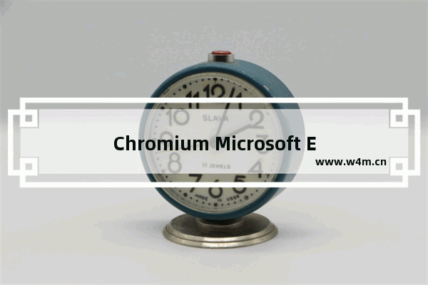 Chromium Microsoft Edge 浏览器,edge基于chromium