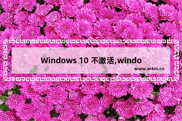 Windows 10 不激活,windows10必须要激活才能使用吗