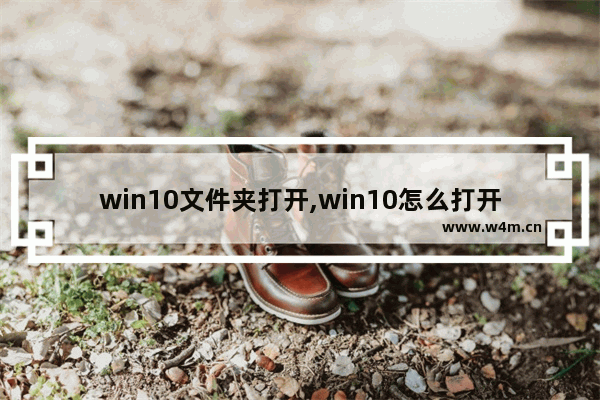 win10文件夹打开,win10怎么打开文件