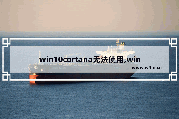 win10cortana无法使用,win10专业版cortana不支持中文怎么解决