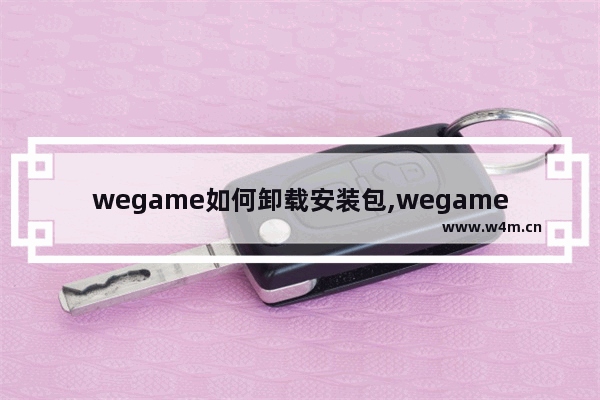 wegame如何卸载安装包,wegame下载的游戏安装包可以删除吗