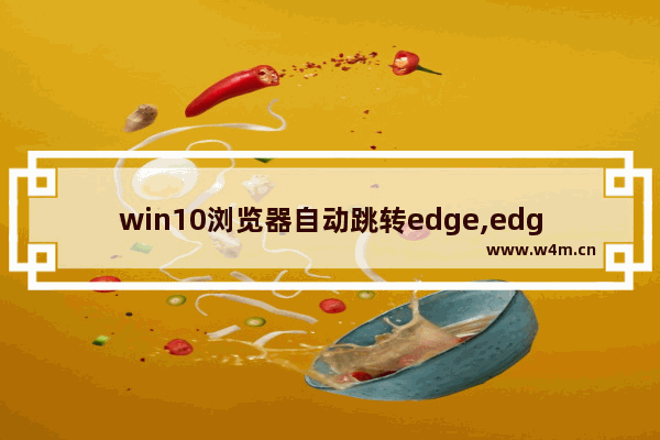 win10浏览器自动跳转edge,edge浏览器隐藏功能