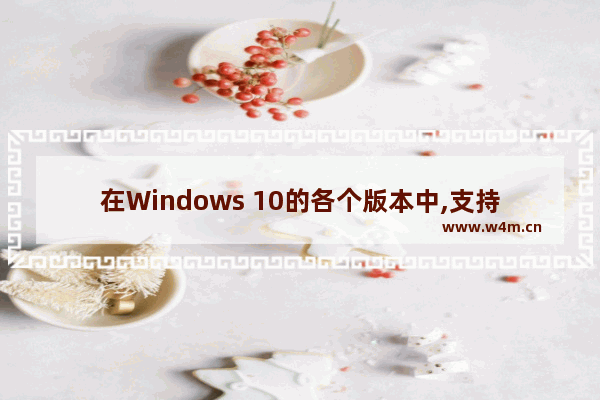 在Windows 10的各个版本中,支持的功能都一样,windows10的兼容性