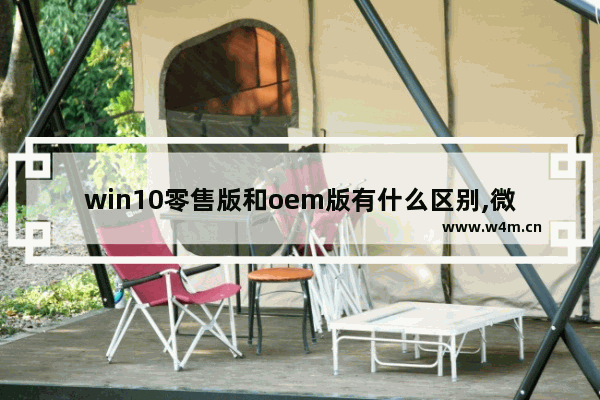 win10零售版和oem版有什么区别,微软coem版和其它正版的区别