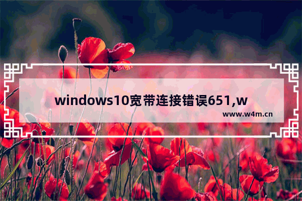 windows10宽带连接错误651,win10电脑连接宽带显示错误651要怎么办