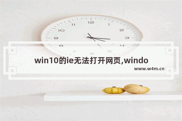 win10的ie无法打开网页,windows10打不开ie浏览器怎么办