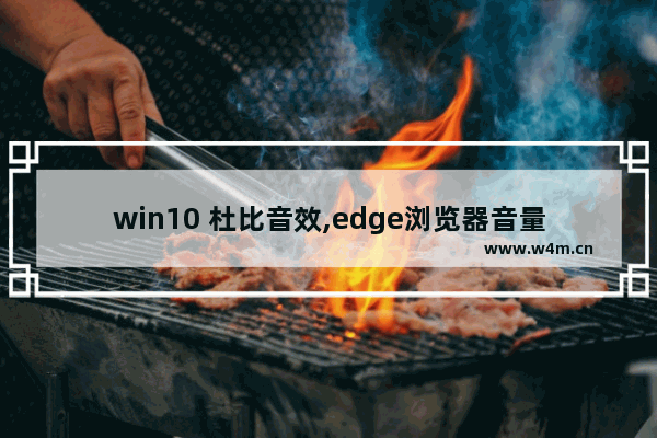 win10 杜比音效,edge浏览器音量