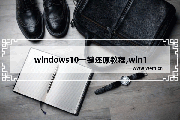 windows10一键还原教程,win10专业版系统还原怎么操作