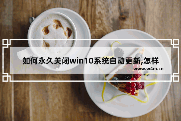 如何永久关闭win10系统自动更新,怎样永久禁止win10更新