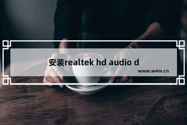 安装realtek hd audio driver,win10没有realtek audio