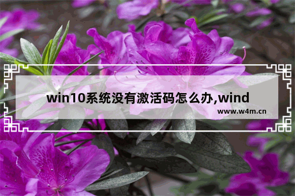 win10系统没有激活码怎么办,windows10显示无法激活