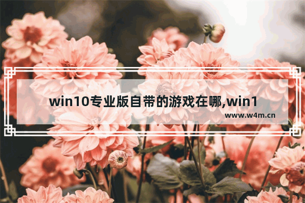 win10专业版自带的游戏在哪,win10专业版有自带游戏吗