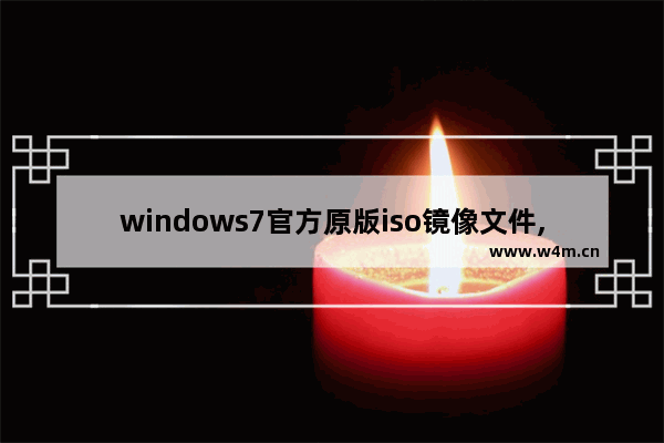 windows7官方原版iso镜像文件,win7官方原版iso镜像下载