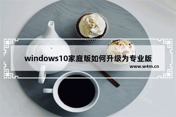 windows10家庭版如何升级为专业版,win10家庭版升级到win10专业版