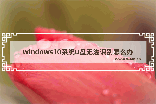 windows10系统u盘无法识别怎么办,win10电脑无法识别u盘怎么办