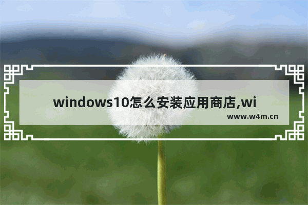 windows10怎么安装应用商店,win10应用商店的软件安装在哪