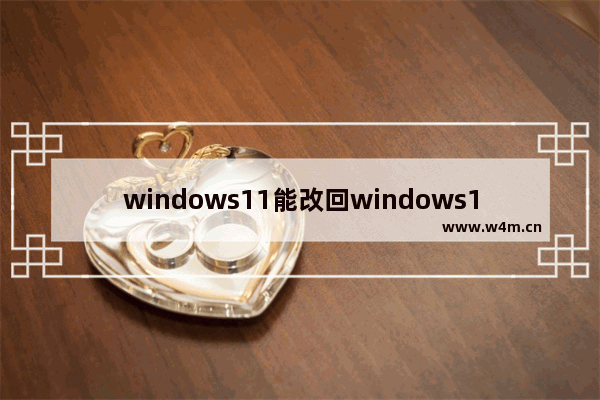 windows11能改回windows10吗,怎么换win11系统