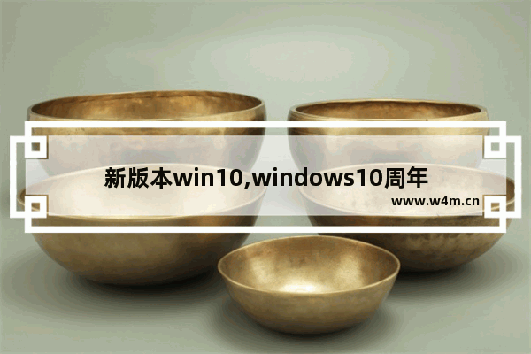 新版本win10,windows10周年更新