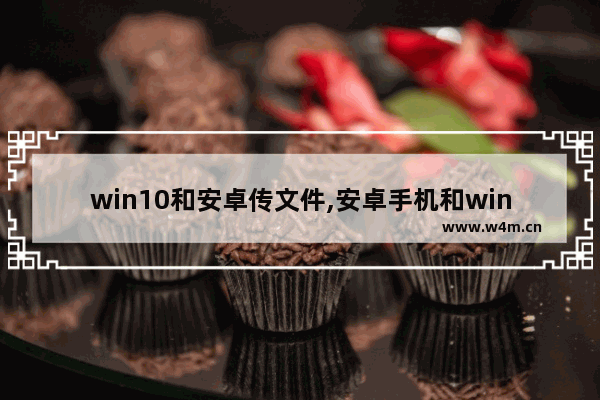 win10和安卓传文件,安卓手机和win10互传文件