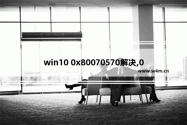 win10 0x80070570解决,0x80070079解决方法win10