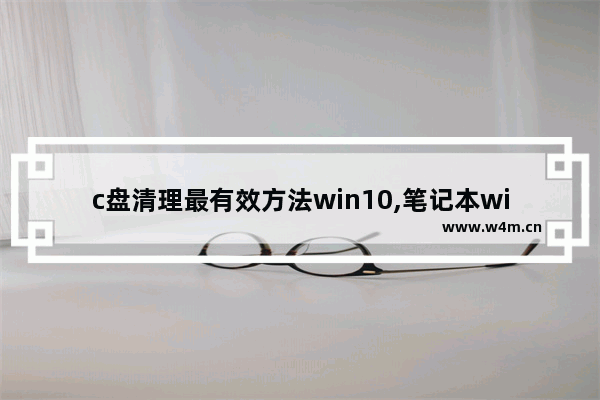 c盘清理最有效方法win10,笔记本win10如何深度清理c盘