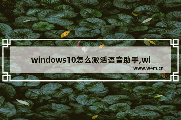 windows10怎么激活语音助手,windows激活怎么用语音