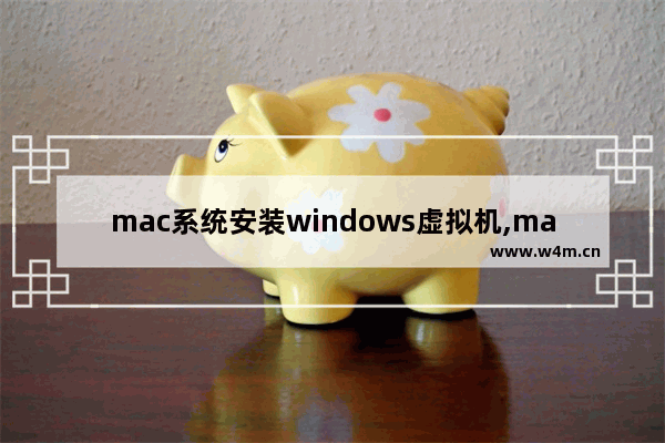 mac系统安装windows虚拟机,mac系统怎么装windows系统虚拟机