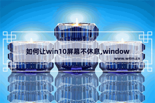 如何让win10屏幕不休息,windows10屏幕怎么设置休眠