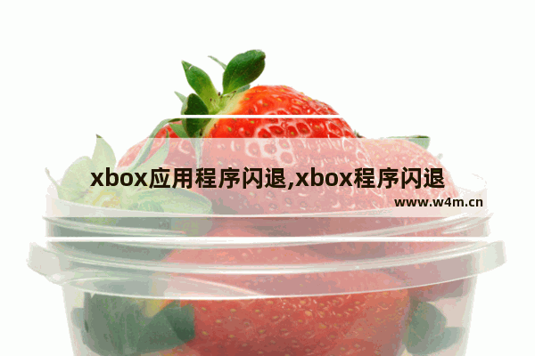 xbox应用程序闪退,xbox程序闪退