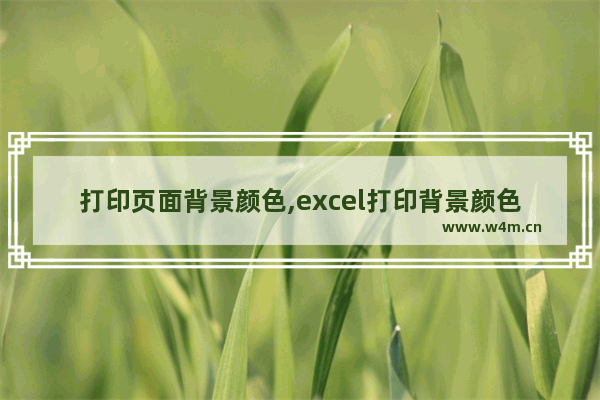 打印页面背景颜色,excel打印背景颜色