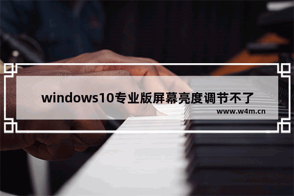 windows10专业版屏幕亮度调节不了,win10专业版显示为什么没有屏幕亮度调节