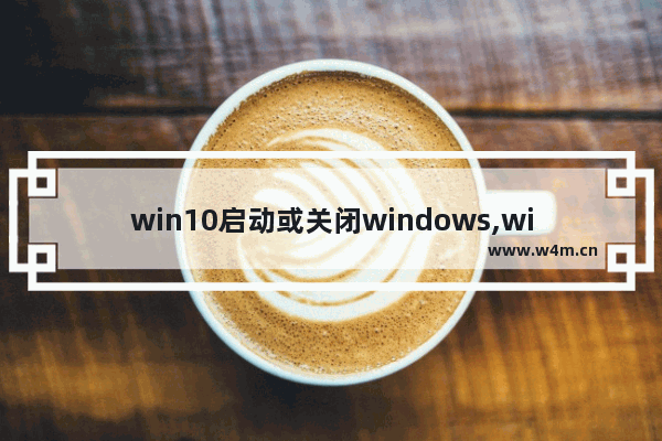 win10启动或关闭windows,windows10强制关闭程序