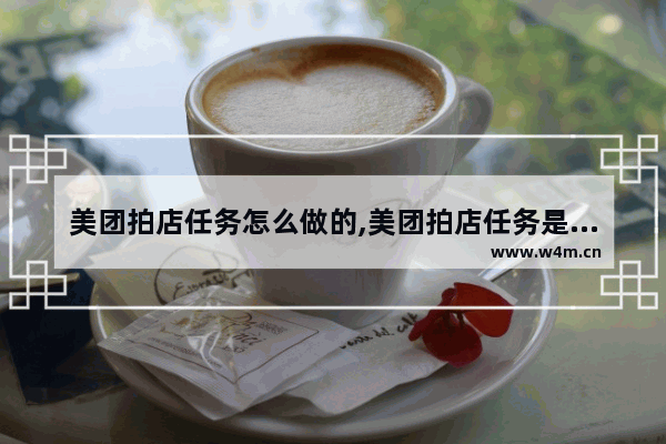 美团拍店任务怎么做的,美团拍店任务是干什么