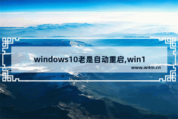 windows10老是自动重启,win10无故自动重启解决办法