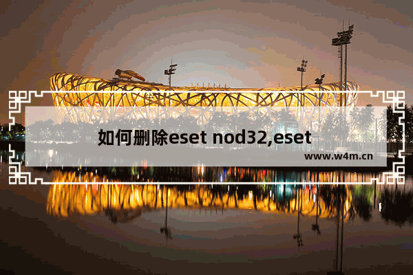 如何删除eset nod32,eset nod32 antivirus 4 病毒库