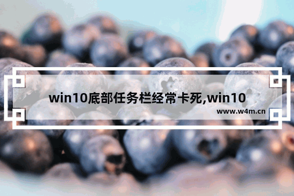 win10底部任务栏经常卡死,win10任务栏卡死桌面没反应