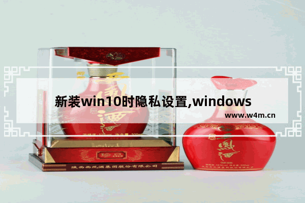 新装win10时隐私设置,windows10选择隐私设置