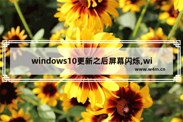 windows10更新之后屏幕闪烁,win10更新后屏幕一闪一闪