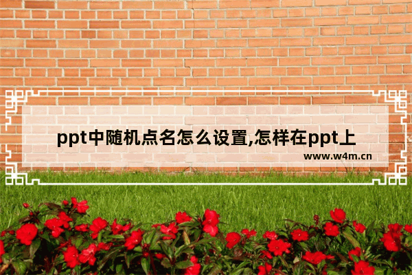 ppt中随机点名怎么设置,怎样在ppt上做随机点名