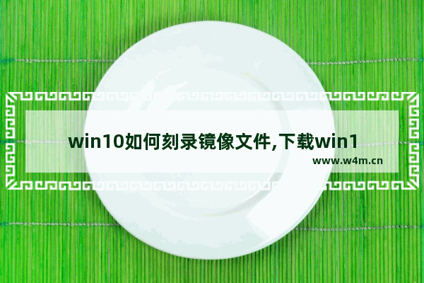 win10如何刻录镜像文件,下载win10光盘映像(iso文件)如何安装