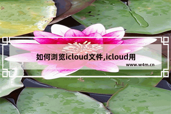 如何浏览icloud文件,icloud用什么浏览器打开