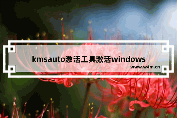 kmsauto激活工具激活windows,kmsautonet激活步骤win7