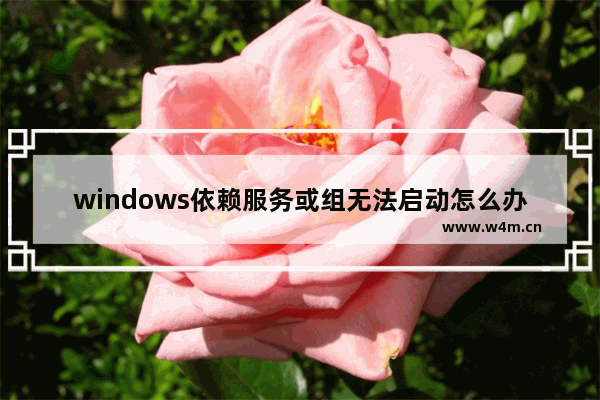 windows依赖服务或组无法启动怎么办,依赖服务或组无法启动 win10