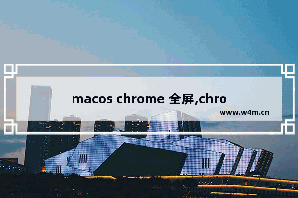 macos chrome 全屏,chrome mac 全屏