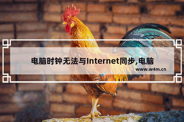 电脑时钟无法与Internet同步,电脑无法与internet时间同步