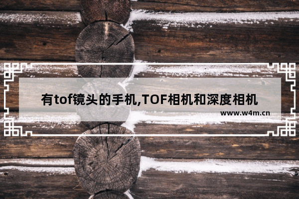 有tof镜头的手机,TOF相机和深度相机